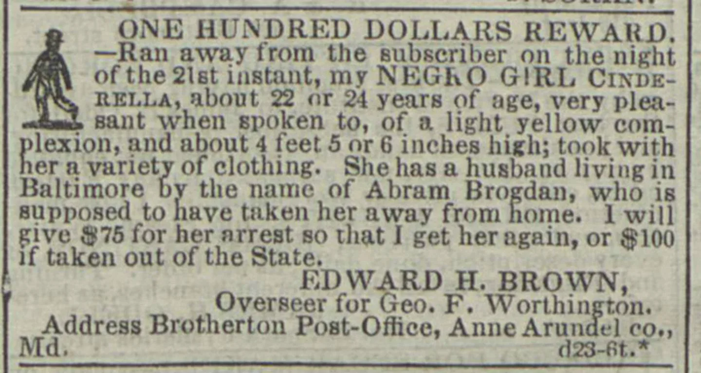A newspaper advertisement from 1848 seeks the capture of Cinderella, an enslaved woman in Anne Arundel County who fled with her husband, a free man who lived nearby. They were captured and imprisoned.