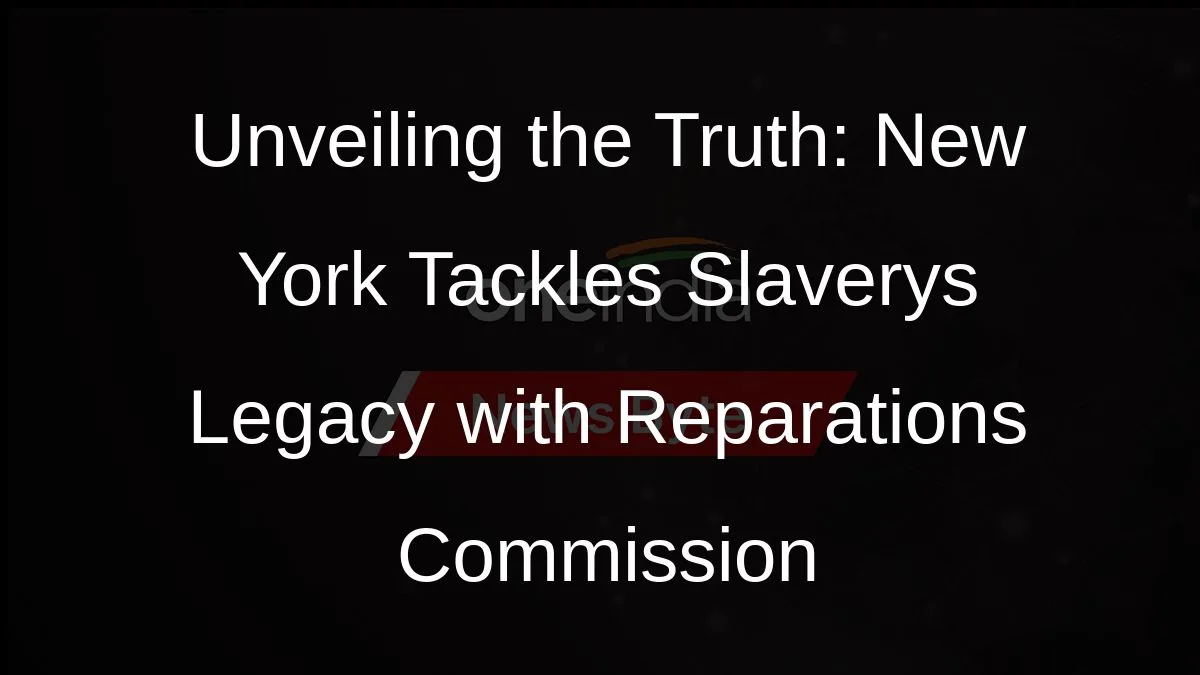 Unveiling the Truth: New York Tackles Slaverys Legacy with Reparations Commission