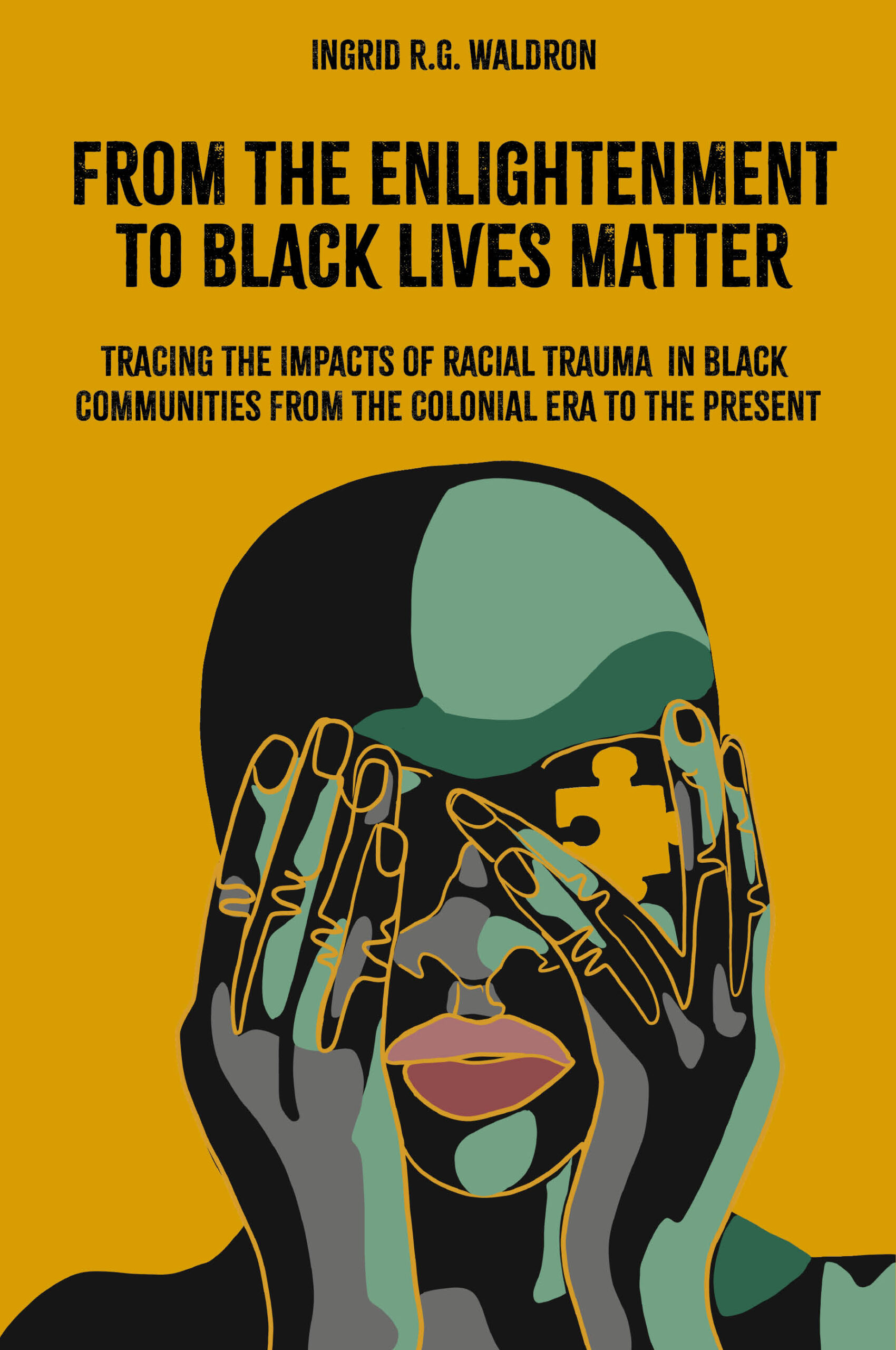 A mustard yello book cover with a stylized image. The title is: From the Enlightenment to Black Lives Matter: Tracing the Impacts of Racial Trauma in Black Communities from the Colonial Era to the Present 